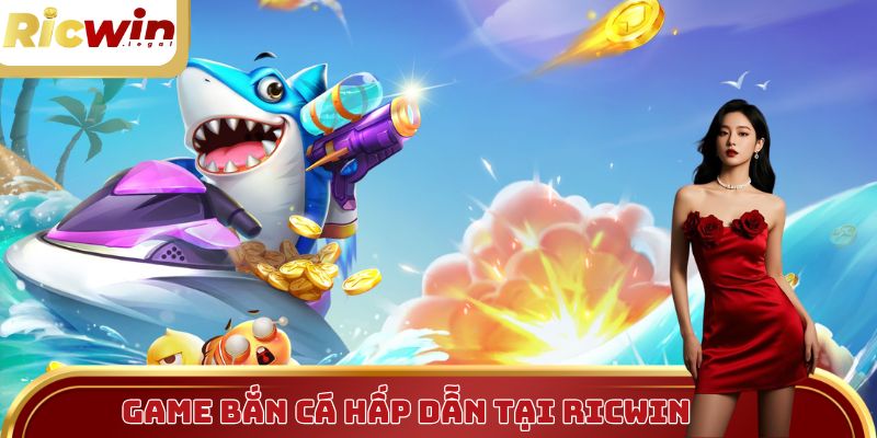 Bắn cá hấp dẫn tại Ricwin